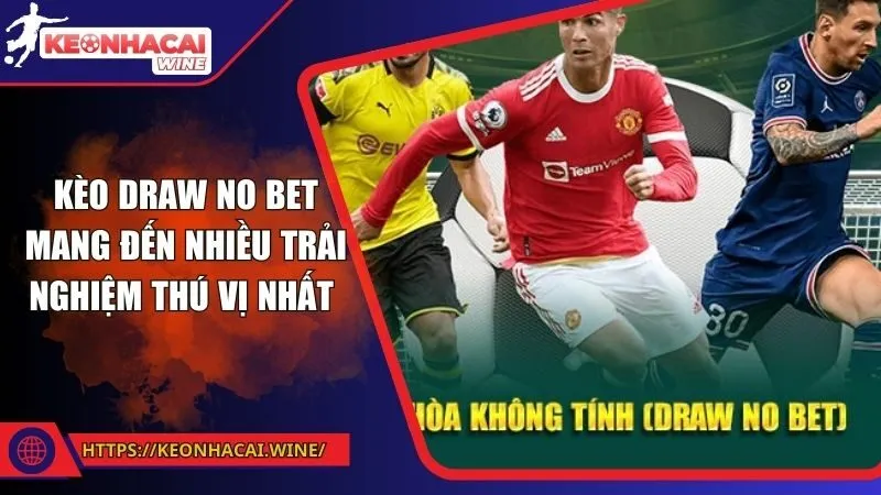 Kèo Draw No Bet Mang Đến Nhiều Trải Nghiệm Thú Vị Nhất